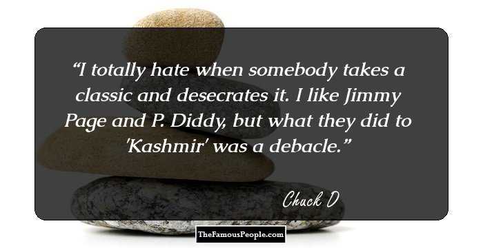 I totally hate when somebody takes a classic and desecrates it. I like Jimmy Page and P. Diddy, but what they did to 'Kashmir' was a debacle.