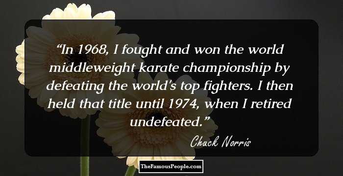 In 1968, I fought and won the world middleweight karate championship by defeating the world's top fighters. I then held that title until 1974, when I retired undefeated.