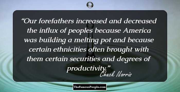 Our forefathers increased and decreased the influx of peoples because America was building a melting pot and because certain ethnicities often brought with them certain securities and degrees of productivity.