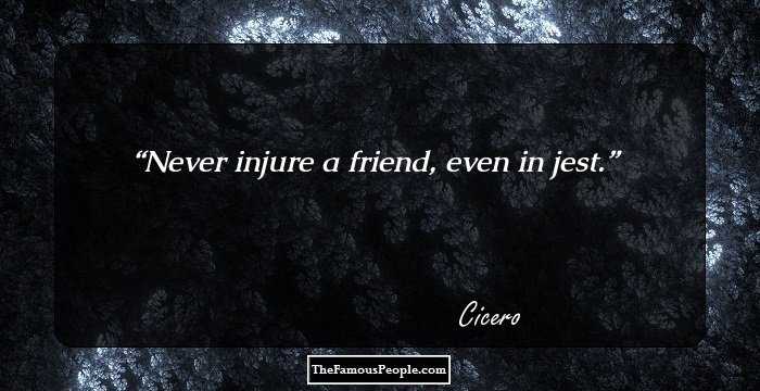 Never injure a friend, even in jest.