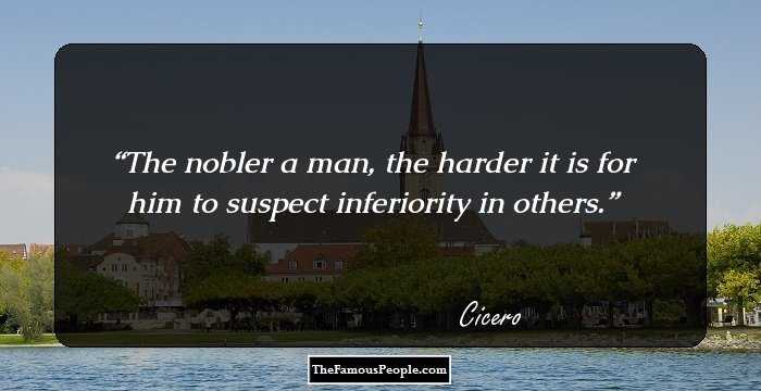 The nobler a man, the harder it is for him to suspect inferiority in others.