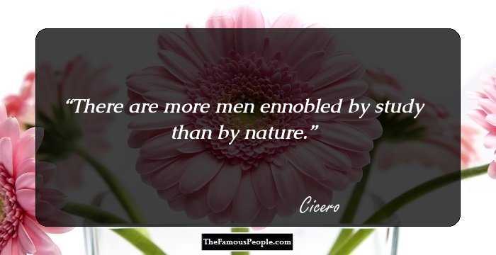 There are more men ennobled by study than by nature.