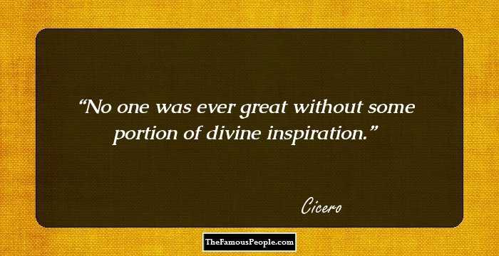 No one was ever great without some portion of divine inspiration.