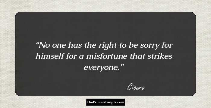 No one has the right to be sorry for himself for a misfortune that strikes everyone.