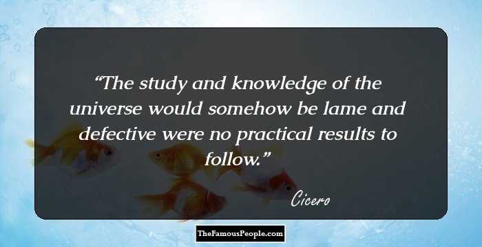 The study and knowledge of the universe would somehow be lame and defective were no practical results to follow.