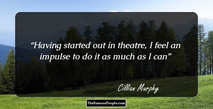 Having started out in theatre, I feel an impulse to do it as much as I can