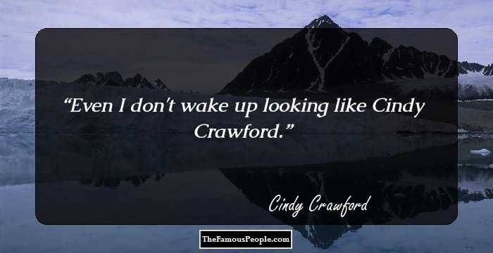 Even I don't wake up looking like Cindy Crawford.