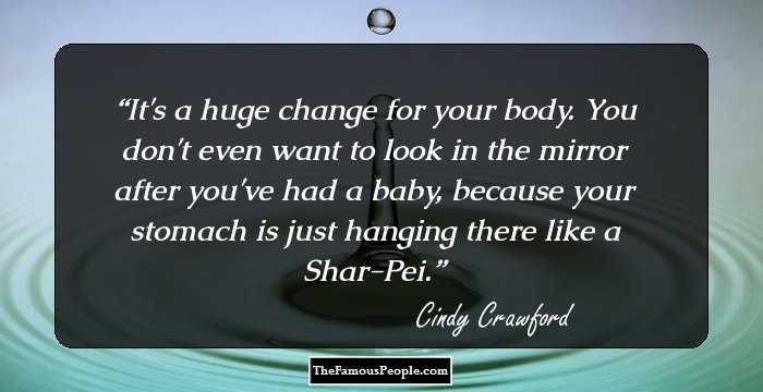 It's a huge change for your body. You don't even want to look in the mirror after you've had a baby, because your stomach is just hanging there like a Shar-Pei.