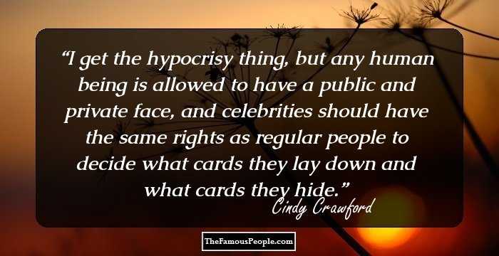 I get the hypocrisy thing, but any human being is allowed to have a public and private face, and celebrities should have the same rights as regular people to decide what cards they lay down and what cards they hide.