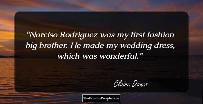 Narciso Rodriguez was my first fashion big brother. He made my wedding dress, which was wonderful.