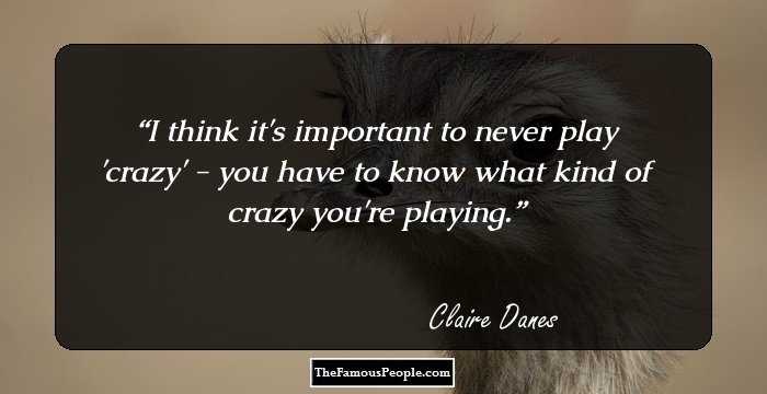 I think it's important to never play 'crazy' - you have to know what kind of crazy you're playing.