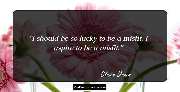 I should be so lucky to be a misfit. I aspire to be a misfit.