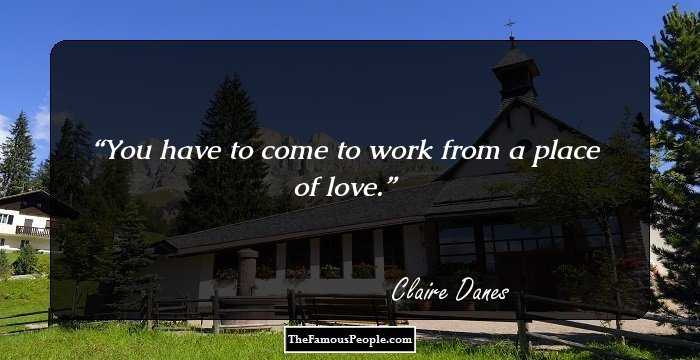 You have to come to work from a place of love.