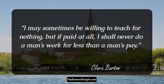 I may sometimes be willing to teach for nothing, but if paid at all, I shall never do a man's work for less than a man's pay.