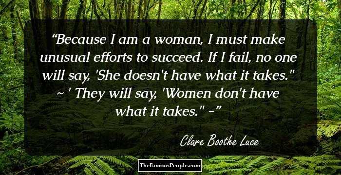 Because I am a woman, I must make unusual efforts to succeed. If I fail, no one will say, 'She doesn't have what it takes.
