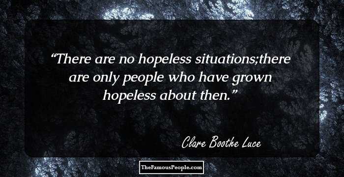 There are no hopeless situations;there are only people who have grown hopeless about then.