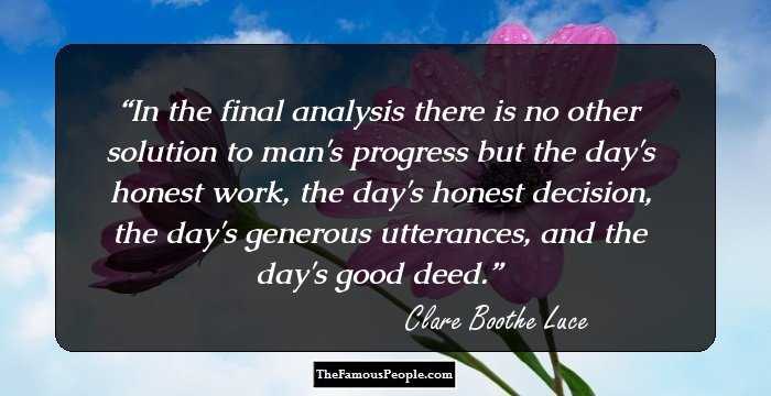 In the final analysis there is no other solution to man's progress but the day's honest work, the day's honest decision, the day's generous utterances, and the day's good deed.