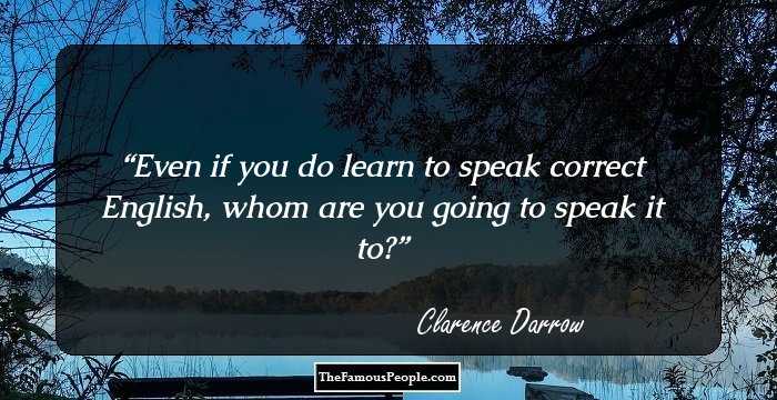 Even if you do learn to speak correct English, whom are you going to speak it to?