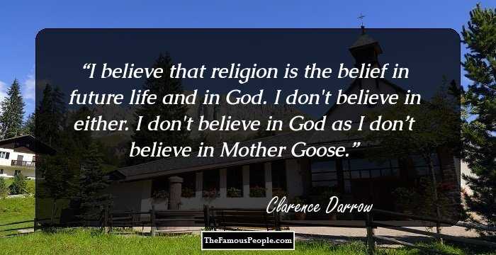 I believe that religion is the belief in future life and in God. I don't believe in either. I don't believe in God as I don’t believe in Mother Goose.