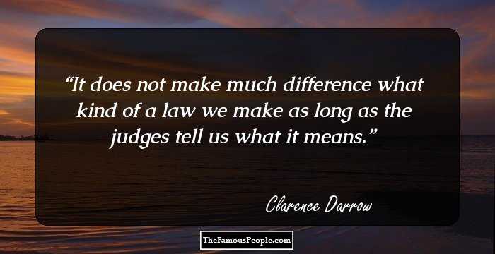 It does not make much difference what kind of a law we make as long as the judges tell us what it means.