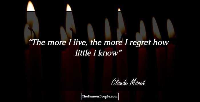 The more I live, the more I regret how little i know
