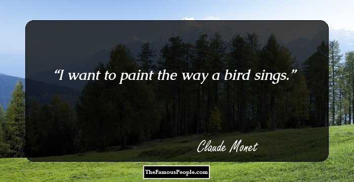 I want to paint the way a bird sings.