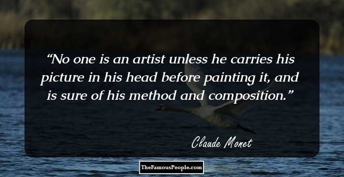 No one is an artist unless he carries his picture in his head before painting it, and is sure of his method and composition.