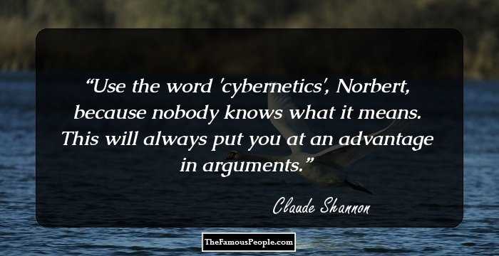 Use the word 'cybernetics', Norbert, because nobody knows what it means. This will always put you at an advantage in arguments.