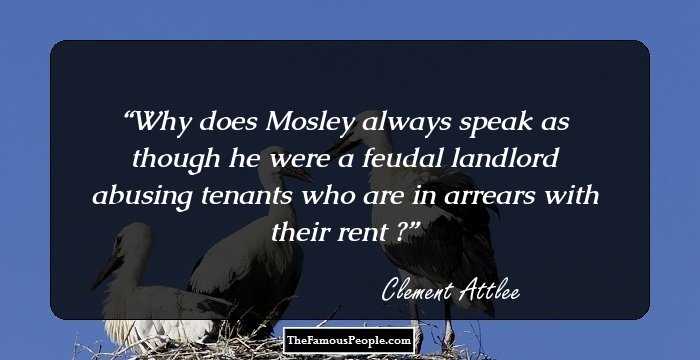 Why does Mosley always speak as though he were a feudal landlord abusing tenants who are in arrears with their rent ?