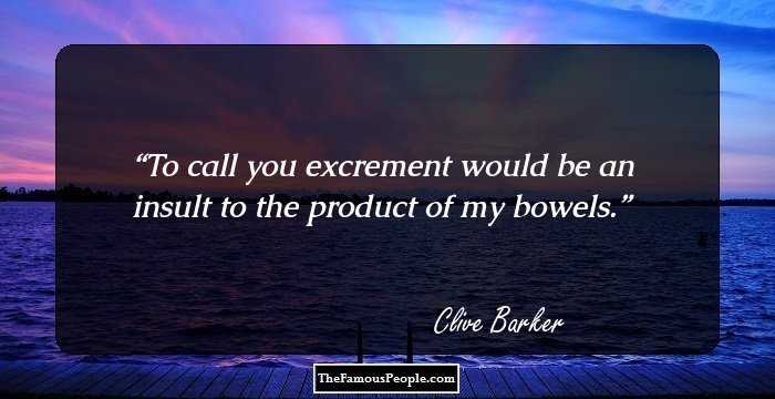 To call you excrement would be an insult to the product of my bowels.