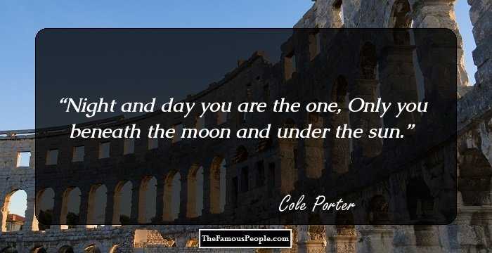 Night and day you are the one,
Only you beneath the moon and under the sun.