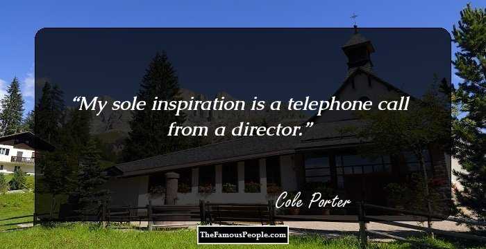 My sole inspiration is a telephone call from a director.