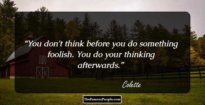 You don't think before you do something foolish. You do your thinking afterwards.