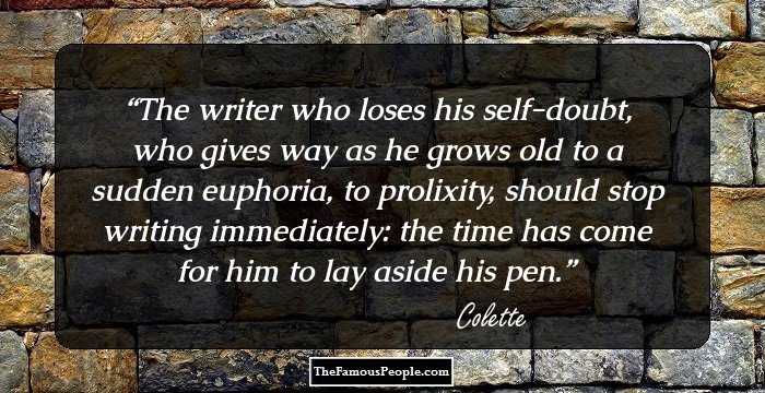 The writer who loses his self-doubt, who gives way as he grows old to a sudden euphoria, to prolixity, should stop writing immediately: the time has come for him to lay aside his pen.