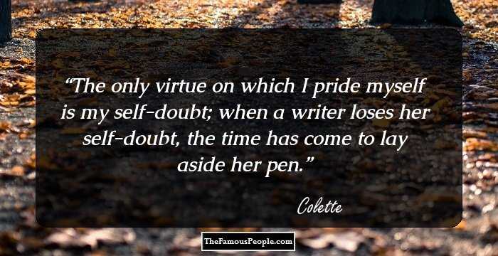 The only virtue on which I pride myself is my self-doubt; when a writer loses her self-doubt, the time has come to lay aside her pen.