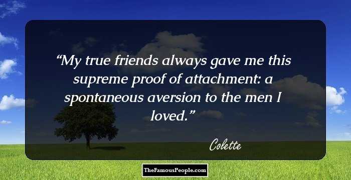 My true friends always gave me this supreme proof of attachment: a spontaneous aversion to the men I loved.