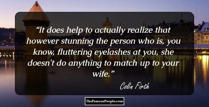 It does help to actually realize that however stunning the person who is, you know, fluttering eyelashes at you, she doesn't do anything to match up to your wife.