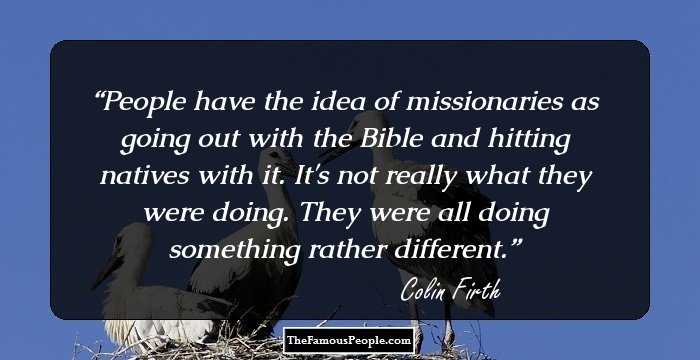 People have the idea of missionaries as going out with the Bible and hitting natives with it. It's not really what they were doing. They were all doing something rather different.