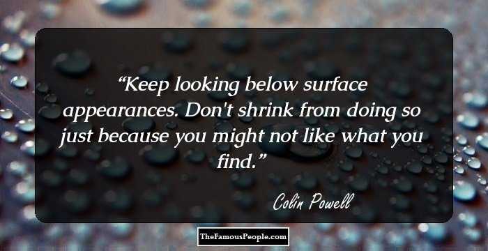 Keep looking below surface appearances. Don't shrink from doing so just because you might not like what you find.