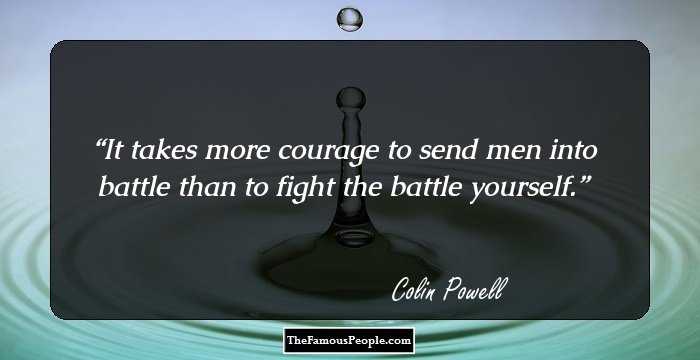 It takes more courage to send men into battle than to fight the battle yourself.