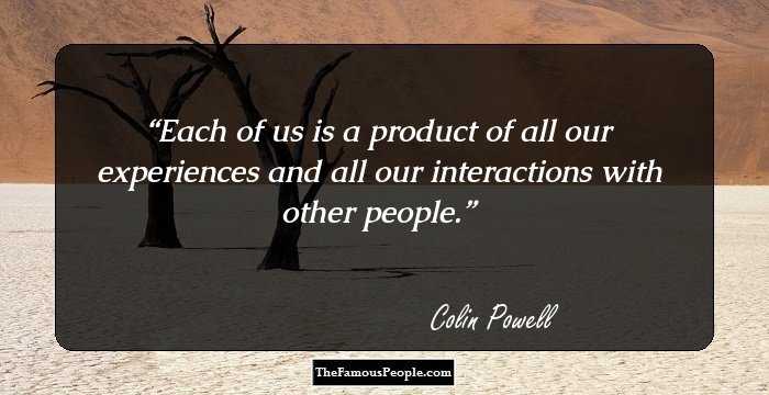 Each of us is a product of all our experiences and all our interactions with other people.