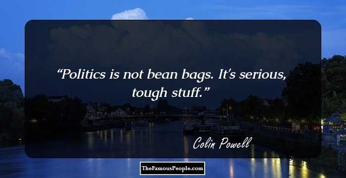 Politics is not bean bags. It's serious, tough stuff.