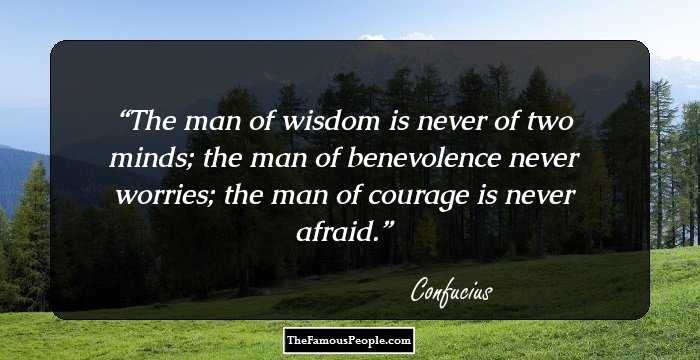 The man of wisdom is never of two minds;
the man of benevolence never worries;
the man of courage is never afraid.