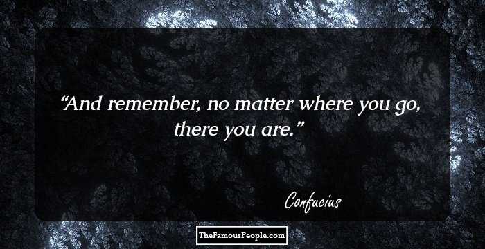 And remember, no matter where you go, there you are.