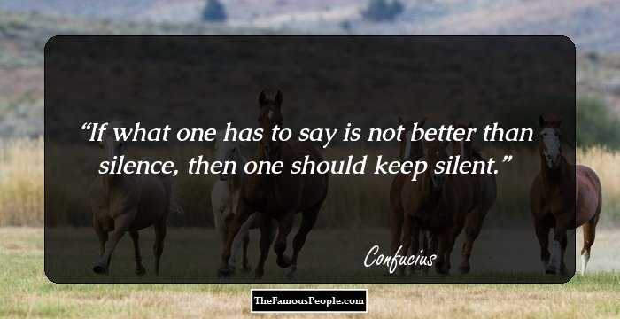 If what one has to say is not better than silence, then one should keep silent.