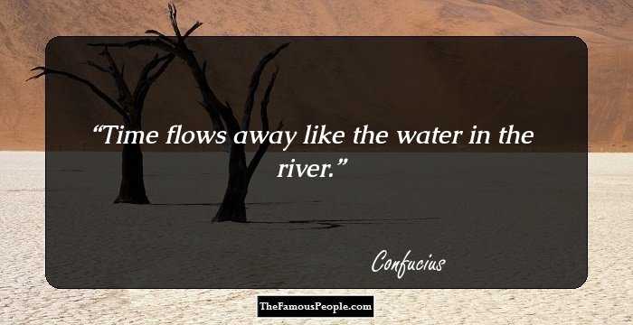 Time flows away like the water in the river.