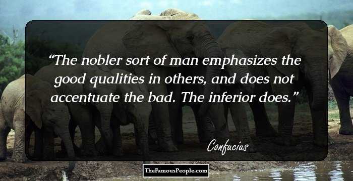 The nobler sort of man emphasizes the good qualities in others, and does not accentuate the bad. The inferior does.