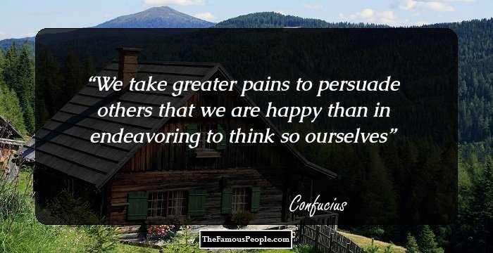We take greater pains to persuade others that we are happy than in endeavoring to think so ourselves