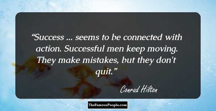 Success ... seems to be connected with action. Successful men keep moving. They make mistakes, but they don't quit.