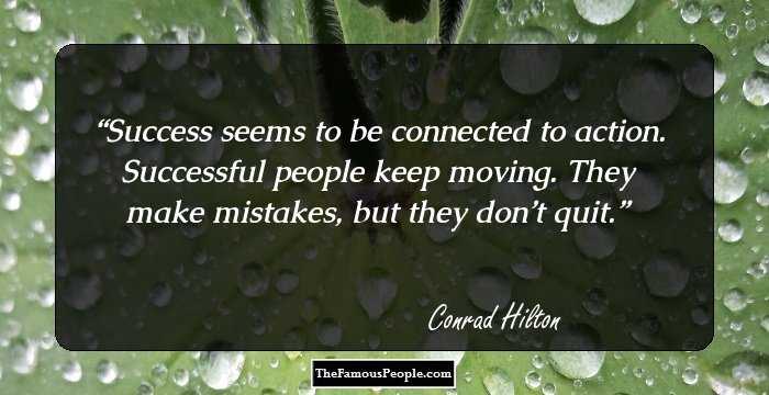 Success seems to be connected to action. Successful people keep moving. They make mistakes, but they don’t quit.